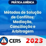 Prática Jurídica - Métodos de solução de conflito - Conciliação, Mediação e Arbitragem (CERS 2023)