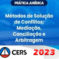 Prática Jurídica - Métodos de solução de conflito - Conciliação, Mediação e Arbitragem (CERS 2023)