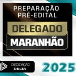 PREPARAÇÃO PRÉ-EDITAL DELEGADO MARANHÃO- Dedicação Delta 2025 - PC-MA