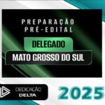 Pré-Edital Delegado Mato Grosso do Sul - Dedicação Delta 2025 - PC-MS