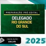PREPARAÇÃO PRÉ-EDITAL DELEGADO RIO GRANDE DO SUL - Dedicação Delta 2025 - PC-RS
