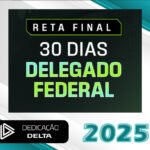 RETA FINAL 30 DIAS DELEGADO FEDERAL - Dedicação Delta 2025