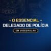 O ESSENCIAL PARA DELEGADO DE POLÍCIA (VIDEOAULAS) 2026