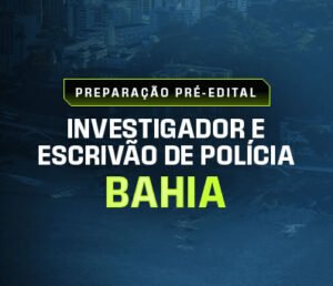 PREPARAÇÃO PRÉ EDITAL INVESTIGADOR E ESCRIVÃO DE POLÍCIA DA BAHIA