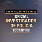 PREPARAÇÃO PRÉ EDITAL OFICIAL INVESTIGADOR DE POLÍCIA DO TOCANTINS