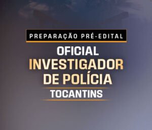 PREPARAÇÃO PRÉ EDITAL OFICIAL INVESTIGADOR DE POLÍCIA DO TOCANTINS